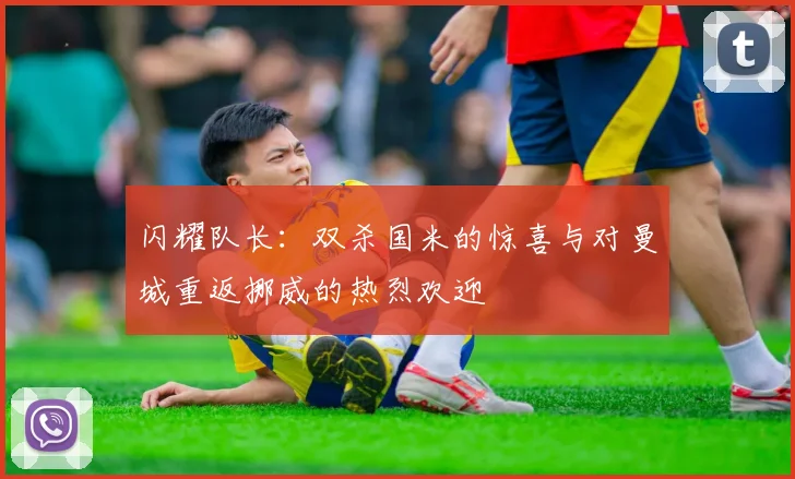 闪耀队长：双杀国米的惊喜与对曼城重返挪威的热烈欢迎