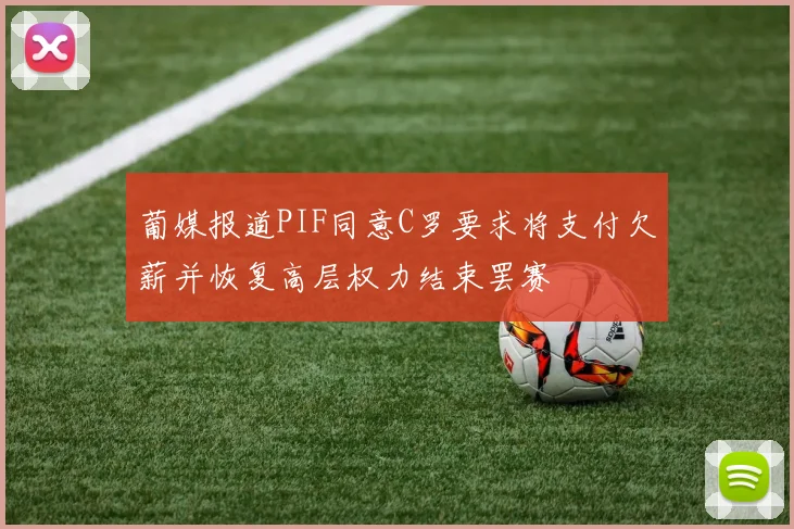 葡媒报道PIF同意C罗要求将支付欠薪并恢复高层权力结束罢赛