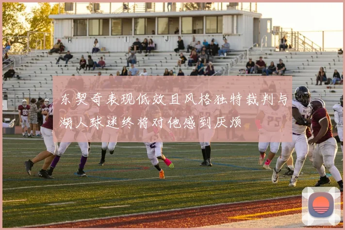 东契奇表现低效且风格独特裁判与湖人球迷终将对他感到厌烦