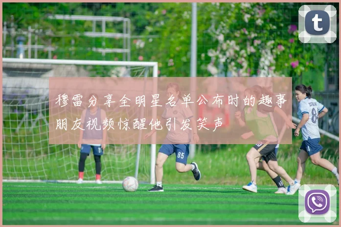 穆雷分享全明星名单公布时的趣事朋友视频惊醒他引发笑声