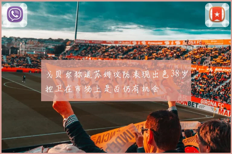戈贝尔称道苏姆攻防表现出色38岁控卫在市场上是否仍有机会