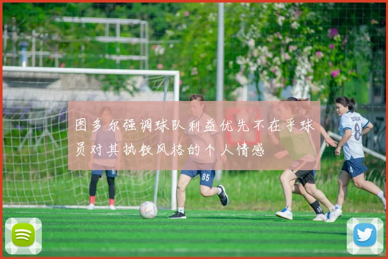 图多尔强调球队利益优先不在乎球员对其执教风格的个人情感