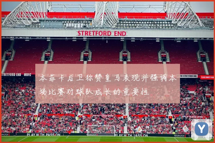 本菲卡后卫称赞皇马表现并强调本场比赛对球队成长的重要性