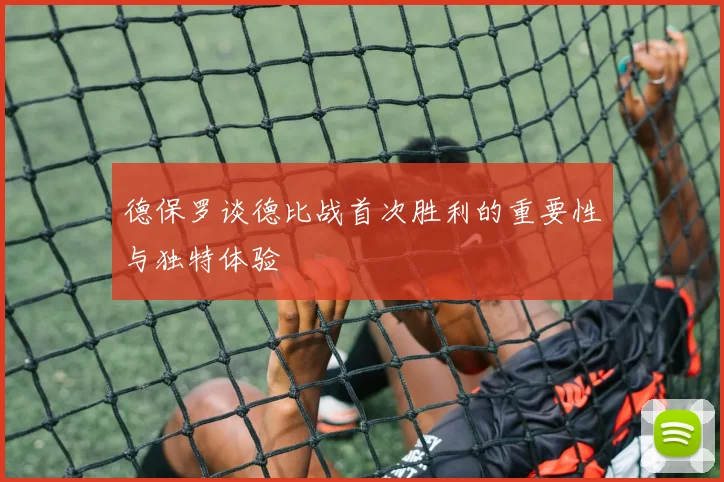 德保罗谈德比战首次胜利的重要性与独特体验