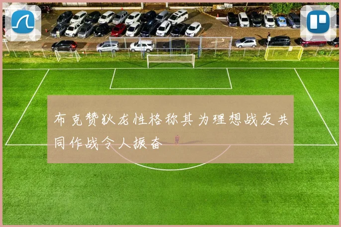 布克赞狄龙性格称其为理想战友共同作战令人振奋