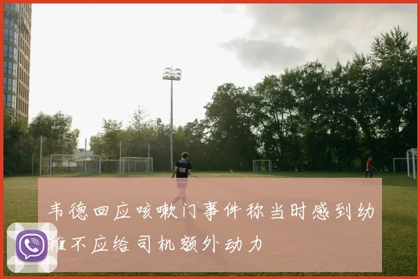 韦德回应咳嗽门事件称当时感到幼稚不应给司机额外动力