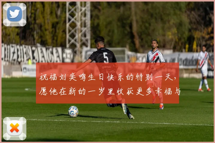 祝福刘奕鸣生日快乐的特别一天，愿他在新的一岁里收获更多幸福与成功